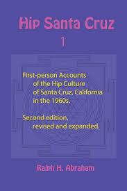 Hip Santa Cruz: First-Person Accounts of the Hip Culture of Santa Cruz,  California in the 1960s: Abraham, Ralph H: 9781944037383: Amazon.com: Books