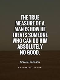 Treat a man as he appears to be, and you make him worse. Quotes About How Treat Others 57 Quotes