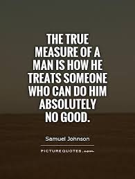 He brought us together and said, 'the measure of a man is how well he. Quotes About Measure Of A Man 166 Quotes