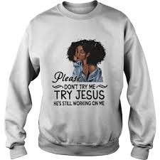 Don't try me, try jesus svg, he's still working on me svg, cut files for cricut and silhouette, svg png jpeg, instant download. Black Girl Please Dont Try Me Try Jesus Hes Still Working On Me Shirt Trend T Shirt Store Online