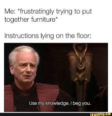 Me Frustratingly Trying To Put Together Furniture Instructions Lying On The Floor Use My Knowledge I Beg You Ifunny Star Wars Humor Prequel Memes Star Wars Memes