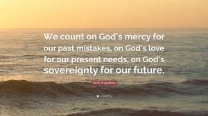 As a kid me and my family would always play fight and when someone gets you in a submission we would yell mercy mercy mercy. Saint Augustine Quote We Count On God S Mercy For Our Past Mistakes On God S Love For