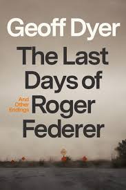 All Book Marks reviews for The Last Days of Roger Federer: And Other  Endings by Geoff Dyer Book Marks