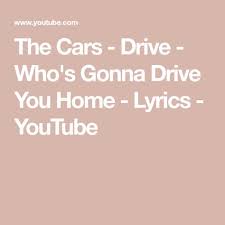 the cars drive who s gonna drive you home lyrics youtube home lyrics lyrics youtube