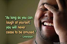 As Long As You Can Laugh At Yourself You Will Never Cease To Be Amused Unknown Inspirational Q Laugh At Yourself Quotes Happy Quotes Frustration Quotes