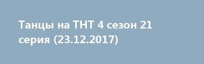 танцы на тнт 3 сезон 6 выпуск смотреть онлайн Tancy Na Tnt 4 Sezon 21 Seriya 23 12 2017 Http 1doma Tv News Tancy Na Tnt 4 Sezon 15 16 Serija 12 11 2017 Hd 720 2017 12 23 15001 Zritelej Teleshou Tancy 21st