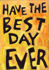Have The Best Day Ever Great Day Quotes Good Day Quotes Best Day Ever