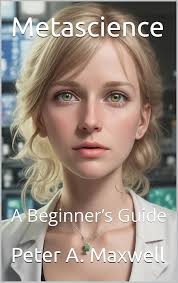 Metascience: A Beginner's Guide (Science 101 Book 16) , Maxwell, Peter A.