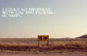 I Could Go Anywhere With You And Probably Be Happy This Is Proven To Be True Love Picture Quotes Bright Eyes Lyrics Cool Lyrics