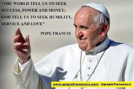 The World Tell Us To Seek Success Power And Money God Tell Us To Seek Humility Service And Love Graziefrancesco Pope Francis Quotes Pope Francis Humility