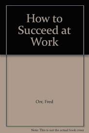 How to Succeed at Work: The Young Worker's Guide to Gaining the  Psychological Edge: Fred Orr: 9781863734851: Amazon.com: Books