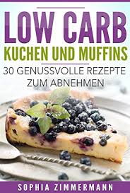 Für unser rezept für low carb käsekuchen mit blaubeeren musst du nicht backen. Low Carb Kuchen Und Muffins 30 Genussvolle Rezepte Zum Abnehmen Diat Ernahrung Abnehmen Kohlenhydratarme Rezepte Zuckerfreie Rezepte Backen Kochen Sussigkeiten Dessert 1 German Edition Kindle Edition By Zimmermann Sophia Cookbooks