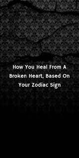 How You Heal From A Broken Heart Based On Your Zodiac Sign Zodiac Aries Pisces Taurus Aquarius Zodiac Mind Zodiac Zodiac Signs