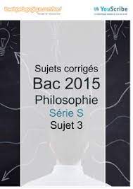 Le ministère de l'éducation a communiqué les sujets du bac de philosophie proposé mercredi matin. Corrige Bac 2015 Philo Serie S Sujet 3 Annales Du Bac