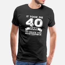 40th birthday quotes vary from funny to complimentary so you'll find one for your friend or family member and know they'll love what you send them! 40th Birthday Slogans T Shirts Unique Designs Spreadshirt