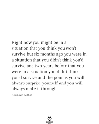 Right Now You Might Be In A Situation That You Think You Won T Survive But Six Months Ago True Quotes Quotes To Live By Self Love Quotes