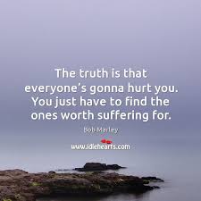 The Truth Is That Everyone S Gonna Hurt You You Just Have To Find The Ones Worth Suffering For Idlehearts
