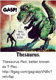 Synonym dictionaries have a long history. Gasp Inhale Pant Puff Respire Thesaurus Thesaurus Rex Better Known As T Rex Http9gagcomgagabyvnbv Ref Fbp Dank Meme On Me Me