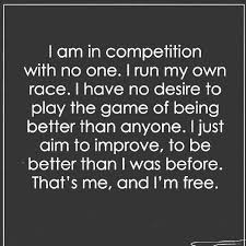 I Am In Competition With No One I Run My Own Race I Have No Desire To Play The Game Of Being Better Than Anyon Competition Quotes Own Quotes On My
