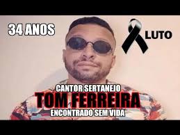 MORRE O CANTOR SERTANEJO TOM FERREIRA ENCONTRADO SEM VIDA AOS 34 ANOS