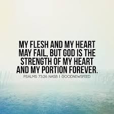 Encouragement For The Soul My Flesh And My Heart May Fail But God Is The Strength Of My Heart And My Portion Forever Psalms 73 26 Nasb