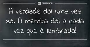 A Verdade Doi Uma Vez So A Mentira Doi A Cada Vez Que E