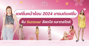 แฟชั่นหน้าร้อน 2024 เทรนด์แฟชั่น รับ Summer สีสดใส หลากสไตล์