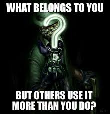 What Belongs To You But Others Use It More Than You Do Riddler Riddles Riddles Jokes And Riddles