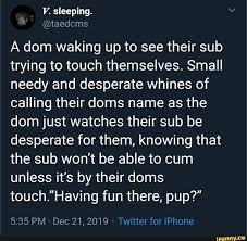 A dom waking up to see their sub trying to touch themselves. Small needy  and desperate