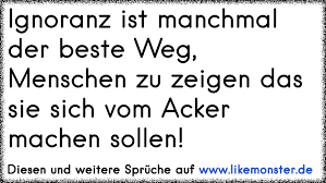 Ignoranz Ist Manchmal Der Beste Weg Menschen Zu Zeigen Das Sie Sich Vom Acker Machen Sollen Tolle Spruche Und Zitate Auf Www Likemonster De