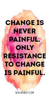 Change Is Never Painful Only Resistance To Change Is Painful Meaningful Buddha Quotes About Life Change Quotes Buddhism Quote Buddha Quotes