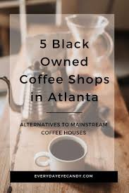 5 Black Owned Coffee Shops In Atlanta Shopping In Atlanta Atlanta Coffee Shops Coffee Shop