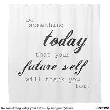 Do Something Today Your Future Self Will Thank You Shower Curtain Zazzle Com Inspirational Quotes With Images Be Yourself Quotes Something To Do