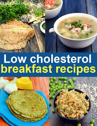 Also, gradual changes in meal planning can increase the number of cholesterol lowering recipes. Low Cholesterol Healthy Breakfast Recipes Indian