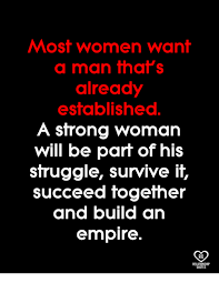 Meme generator, instant notifications, image/video download, achievements and many more! Most Women Want A Man That S Already Established A Strong Woman Will Be Part Of His Struggle Survive It Succeed Fogefher And Build An Empire Ro Empire Meme On Esmemes Com