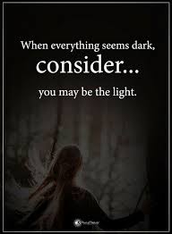Quotes When Everything Seems Dark Consider You May Be The Light Dark Quotes About Life Light And Dark Quotes Dark Quotes