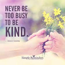 Never Be Too Busy To Be Kind By Robin Sharma Kindness Quotes Robin Sharma Simple Reminders