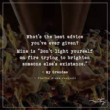 The best advice ever given covers such diverse topics as life, love, success, forgiveness, friendship, character, health, and many more, including: What S The Best Advice You Ve Ever Given Mine Is Don T Light Yourself