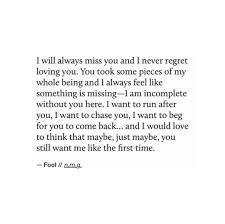 I Will Always Miss You And I Will Never Regret Loving You You Took Some Pieces Of My Whole Being And I Without You Quotes Want You Back Quotes Want You