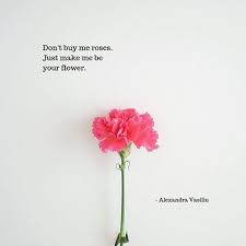 Darling Don T Buy Me Roses Just Love Me And Make Me Be Your Flower Alexandra Vasiliu Author Of Three Mo Modern Poetry Just Love Me Romantic Love Quotes