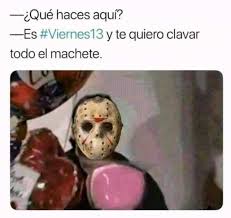 Es la pregunta que millones de personas alrededor del mundo se hacen cada vez que es llega este día. Dopl3r Com Memes Que Haces Aqui Es Viernes13 Y Te Quiero Clavar Todo El Machete