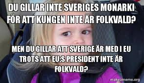 39,950 likes · 87,883 talking about this. Du Gillar Inte Sveriges Monarki For Att Kungen Inte Ar Folkvald Men Du Gillar Att Sverige Ar Med I Eu Trots Att Eu S President Inte Ar Folkvald Side Eyes Chloe Make