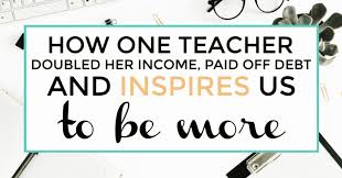 As a former teacher, i understand that you work hard, wait for summers, make up for lost time over the summer, and then start over. How One Teacher Doubled Her Income Paid Off Debt And Inspires Us To Be More I Like To Dabble