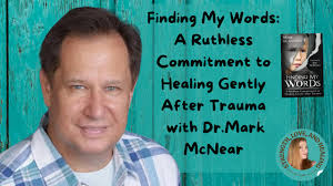 Finding My Words: A Ruthless Commitment to Healing Gently After Trauma with  Dr. Mark McNear