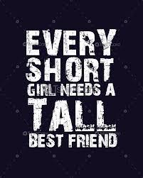 I wasn't aware of tall people till i got to high school. Girl Tall And Short Friend Quotes Good Quotes