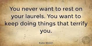 They got them for cool stuff like winning wars or solving major problems. Kate Walsh You Never Want To Rest On Your Laurels You Want To Keep Quotetab
