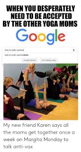 Maybe you would like to learn more about one of these? When You Desperately Need To Be Accepted By The Other Yoga Moms Google How To Undo Vaccinal How To Undo Vaccinations Google Search I M Feeling Lucky My New Friend Karen Says All