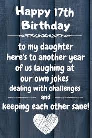 Invitations messages and greeting cards with lovely poem. Happy 17th Birthday To My Daughter Here S To Laughing At Our Own Jokes And Keeping Each