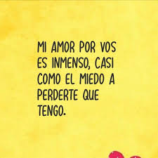 Mi Amor Por Vos Es Inmenso Casi Como El Miedo A Perderte Que Tengo Frases De Miedo Postales De Amor Frases Sabias