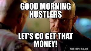 Good Morning Hustlers Let S Co Get That Money Breaking Bad Make A Meme Meanwhile, at the hall of memes. make a meme org